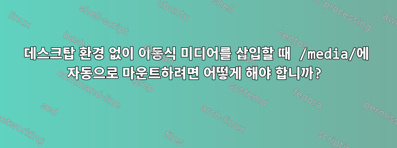 데스크탑 환경 없이 이동식 미디어를 삽입할 때 /media/에 자동으로 마운트하려면 어떻게 해야 합니까?