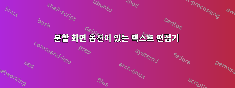 분할 화면 옵션이 있는 텍스트 편집기