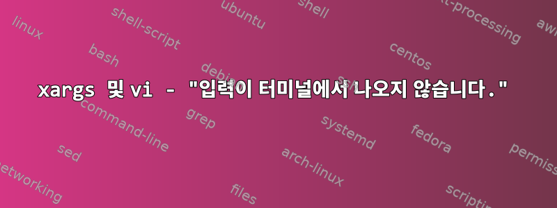 xargs 및 vi - "입력이 터미널에서 나오지 않습니다."