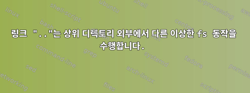 링크 ".."는 상위 디렉토리 외부에서 다른 이상한 fs 동작을 수행합니다.