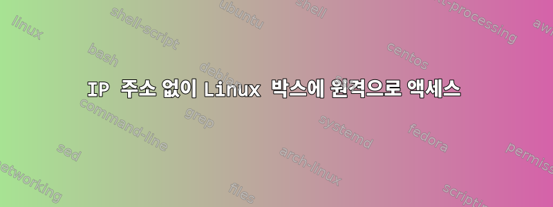 IP 주소 없이 Linux 박스에 원격으로 액세스