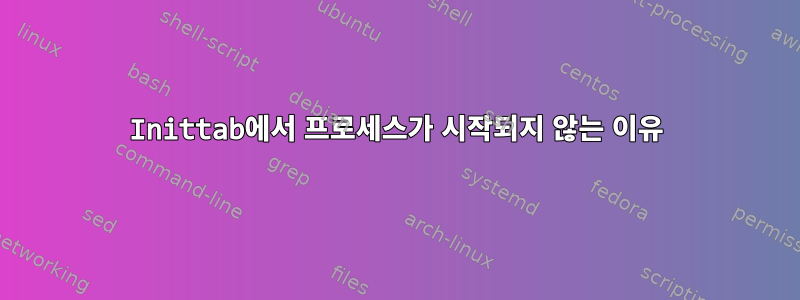 Inittab에서 프로세스가 시작되지 않는 이유