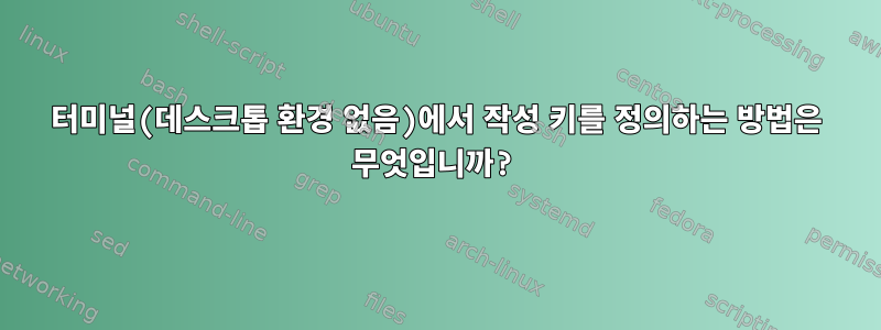 터미널(데스크톱 환경 없음)에서 작성 키를 정의하는 방법은 무엇입니까?