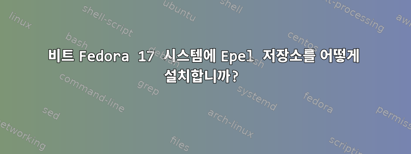 64비트 Fedora 17 시스템에 Epel 저장소를 어떻게 설치합니까?