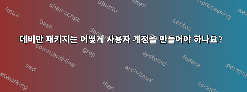 데비안 패키지는 어떻게 사용자 계정을 만들어야 하나요?