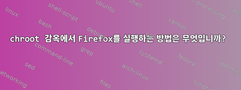 chroot 감옥에서 Firefox를 실행하는 방법은 무엇입니까?