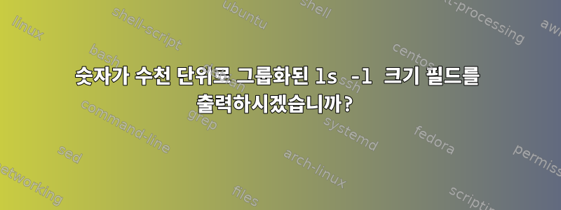 숫자가 수천 단위로 그룹화된 ls -l 크기 필드를 출력하시겠습니까?