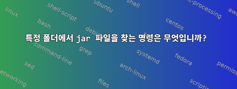 특정 폴더에서 jar 파일을 찾는 명령은 무엇입니까?