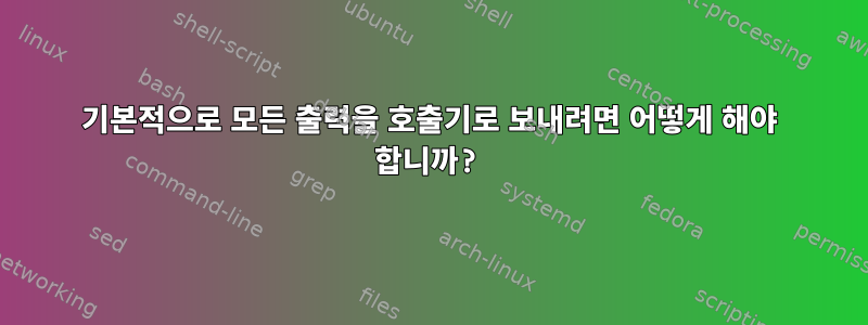 기본적으로 모든 출력을 호출기로 보내려면 어떻게 해야 합니까?