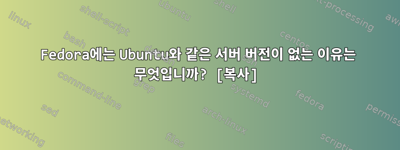 Fedora에는 Ubuntu와 같은 서버 버전이 없는 이유는 무엇입니까? [복사]