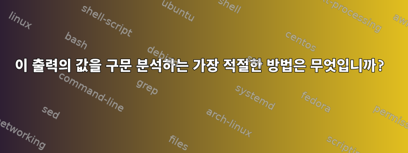 이 출력의 값을 구문 분석하는 가장 적절한 방법은 무엇입니까?