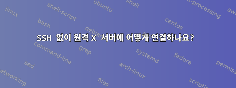 SSH 없이 원격 X 서버에 어떻게 연결하나요?