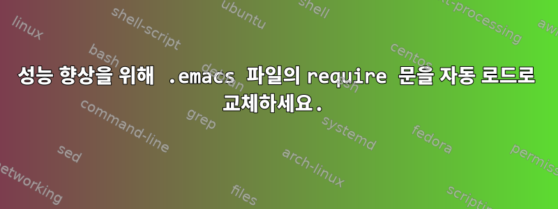 성능 향상을 위해 .emacs 파일의 require 문을 자동 로드로 교체하세요.