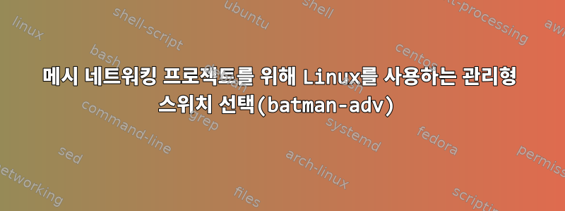 메시 네트워킹 프로젝트를 위해 Linux를 사용하는 관리형 스위치 선택(batman-adv)