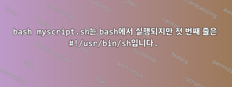 bash myscript.sh는 bash에서 실행되지만 첫 번째 줄은 #!/usr/bin/sh입니다.