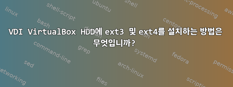 VDI VirtualBox HDD에 ext3 및 ext4를 설치하는 방법은 무엇입니까?