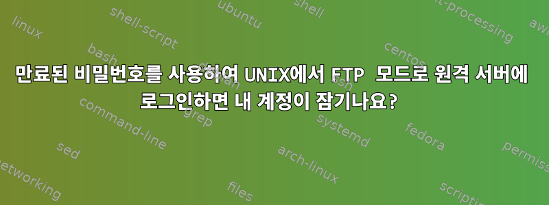 만료된 비밀번호를 사용하여 UNIX에서 FTP 모드로 원격 서버에 로그인하면 내 계정이 잠기나요?