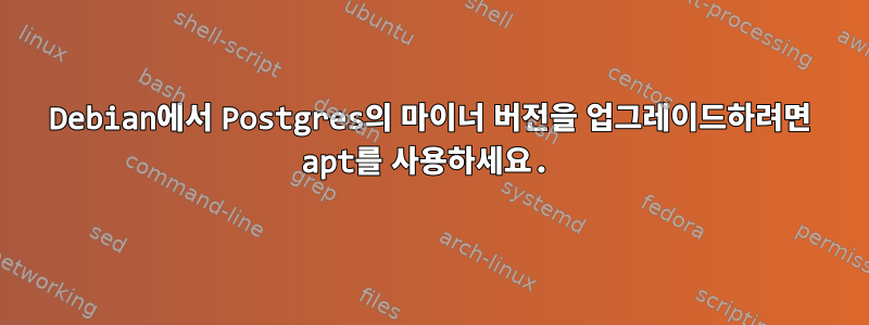 Debian에서 Postgres의 마이너 버전을 업그레이드하려면 apt를 사용하세요.