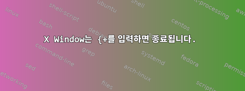 X Window는 {+를 입력하면 종료됩니다.