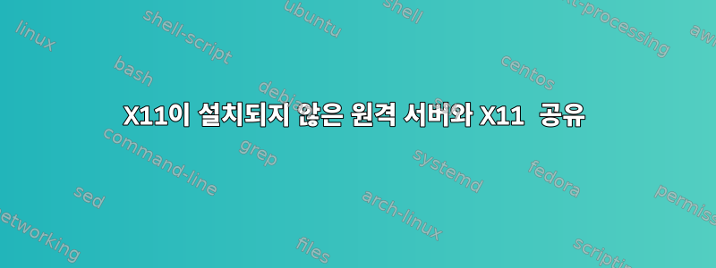 X11이 설치되지 않은 원격 서버와 X11 공유