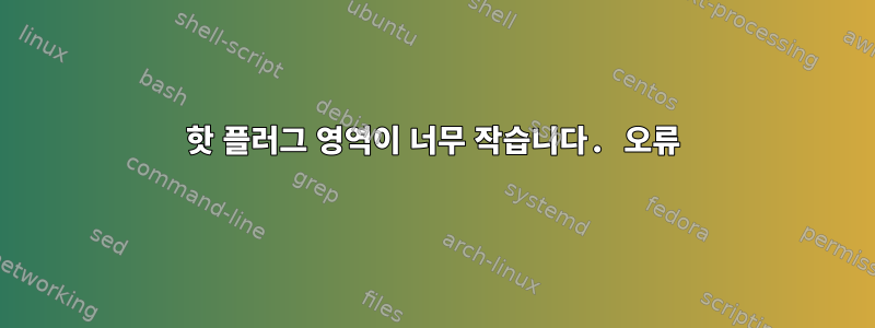 핫 플러그 ​​영역이 너무 작습니다. 오류