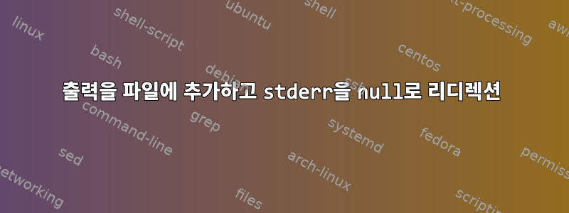 출력을 파일에 추가하고 stderr을 null로 리디렉션