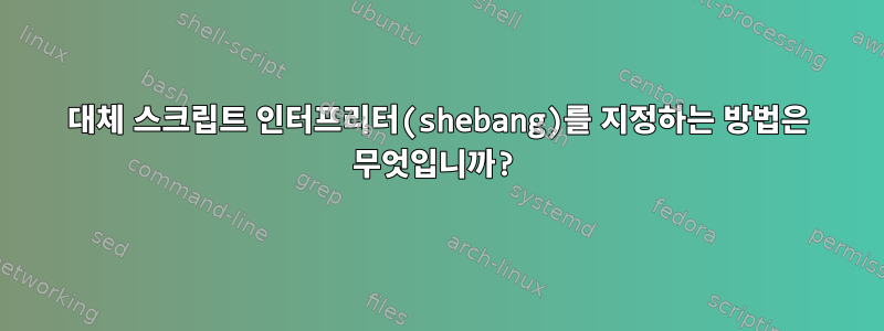 대체 스크립트 인터프리터(shebang)를 지정하는 방법은 무엇입니까?