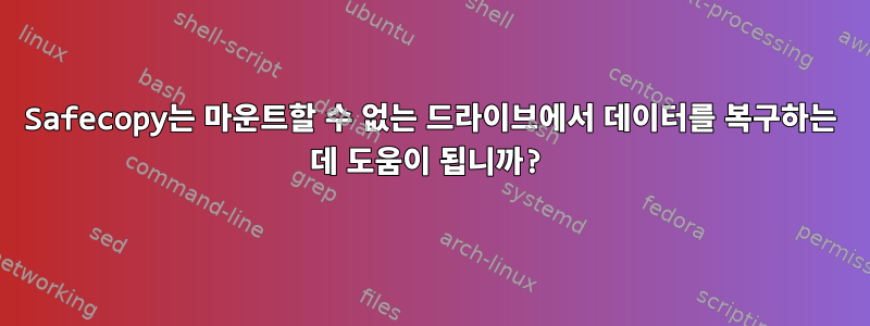 Safecopy는 마운트할 수 없는 드라이브에서 데이터를 복구하는 데 도움이 됩니까?