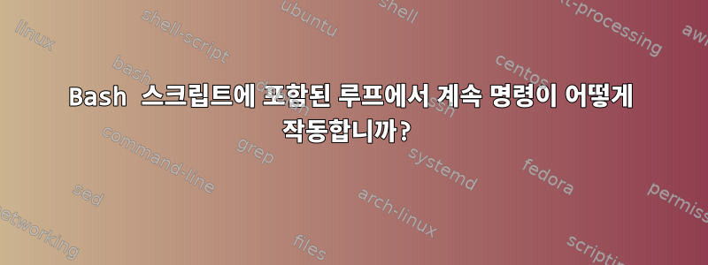 Bash 스크립트에 포함된 루프에서 계속 명령이 어떻게 작동합니까?