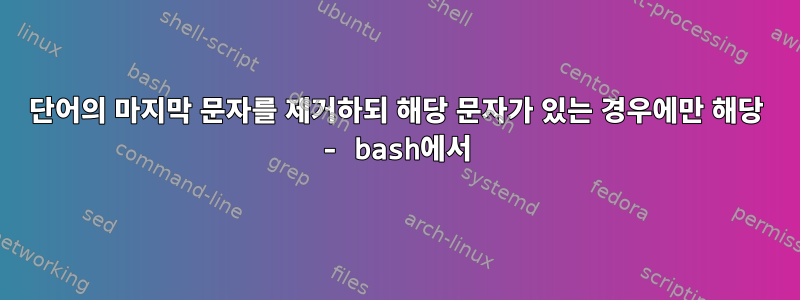 단어의 마지막 문자를 제거하되 해당 문자가 있는 경우에만 해당 - bash에서