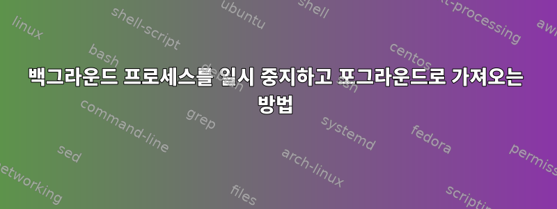 백그라운드 프로세스를 일시 중지하고 포그라운드로 가져오는 방법