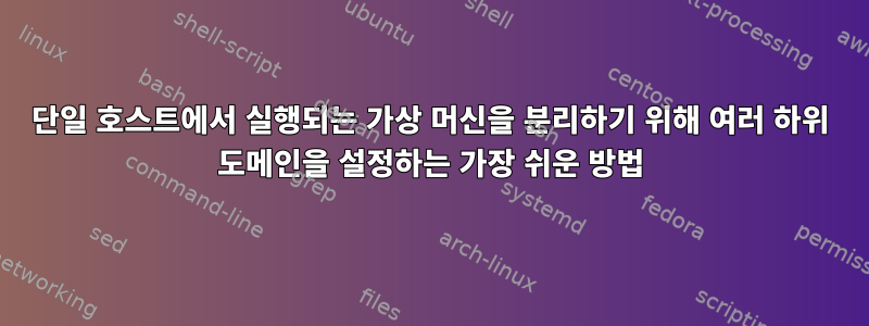 단일 호스트에서 실행되는 가상 머신을 분리하기 위해 여러 하위 도메인을 설정하는 가장 쉬운 방법