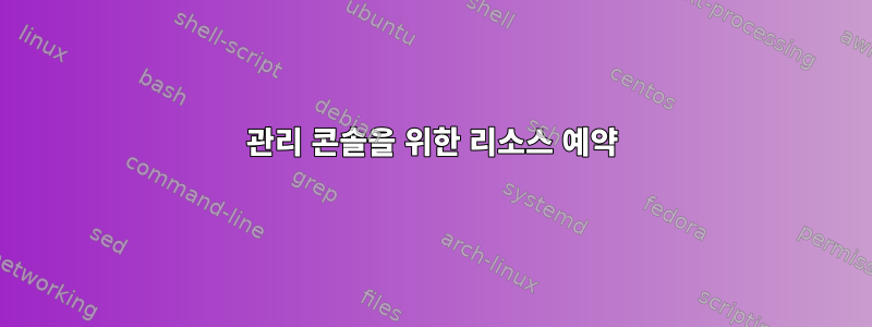 관리 콘솔을 위한 리소스 예약