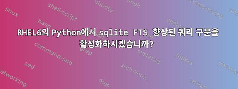 RHEL6의 Python에서 sqlite FTS 향상된 쿼리 구문을 활성화하시겠습니까?