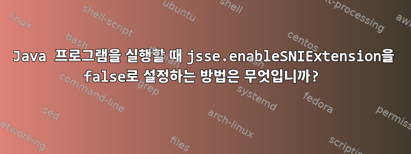 Java 프로그램을 실행할 때 jsse.enableSNIExtension을 false로 설정하는 방법은 무엇입니까?