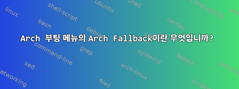 Arch 부팅 메뉴의 Arch Fallback이란 무엇입니까?