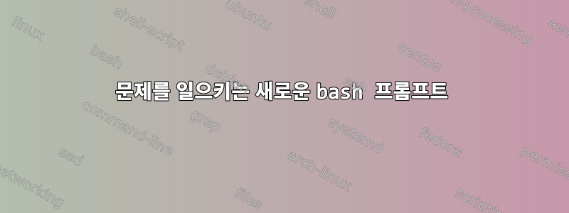 문제를 일으키는 새로운 bash 프롬프트