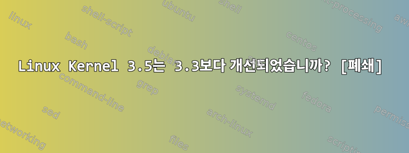 Linux Kernel 3.5는 3.3보다 개선되었습니까? [폐쇄]