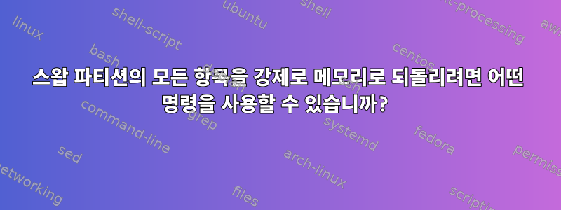 스왑 파티션의 모든 항목을 강제로 메모리로 되돌리려면 어떤 명령을 사용할 수 있습니까?