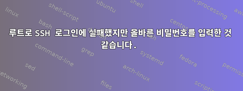 루트로 SSH 로그인에 실패했지만 올바른 비밀번호를 입력한 것 같습니다.