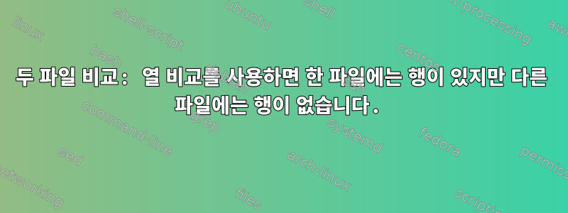 두 파일 비교: 열 비교를 사용하면 한 파일에는 행이 있지만 다른 파일에는 행이 없습니다.