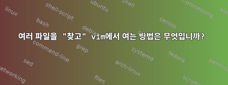 여러 파일을 "찾고" vim에서 여는 방법은 무엇입니까?