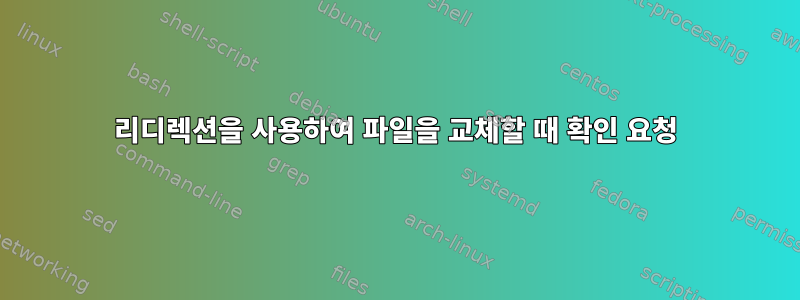 리디렉션을 사용하여 파일을 교체할 때 확인 요청