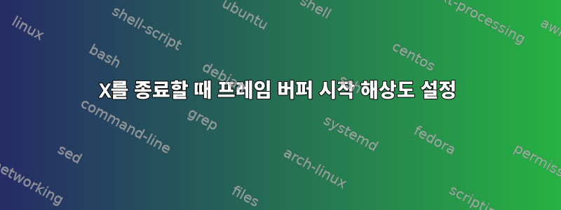 X를 종료할 때 프레임 버퍼 시작 해상도 설정