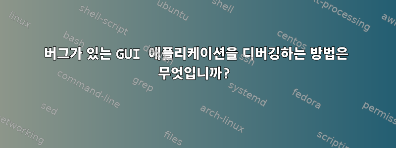 버그가 있는 GUI 애플리케이션을 디버깅하는 방법은 무엇입니까?