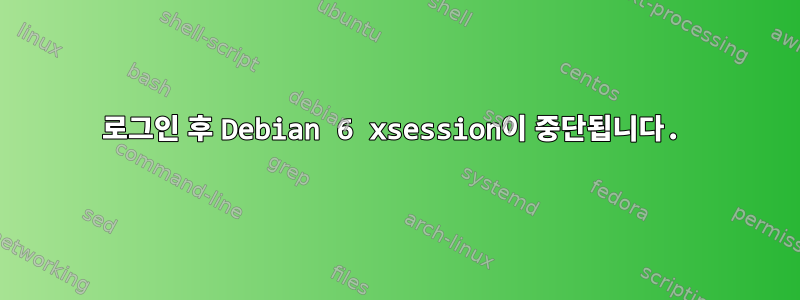 로그인 후 Debian 6 xsession이 중단됩니다.