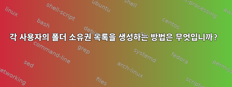 각 사용자의 폴더 소유권 목록을 생성하는 방법은 무엇입니까?