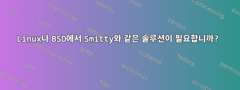 Linux나 BSD에서 Smitty와 같은 솔루션이 필요합니까?