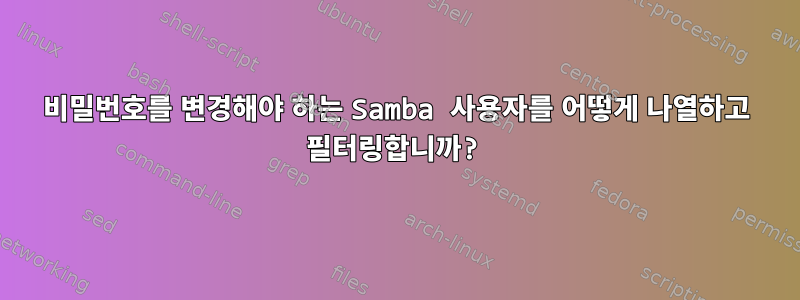 비밀번호를 변경해야 하는 Samba 사용자를 어떻게 나열하고 필터링합니까?