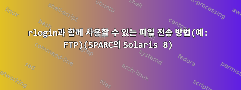 rlogin과 함께 사용할 수 있는 파일 전송 방법(예: FTP)(SPARC의 Solaris 8)